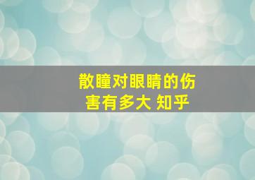 散瞳对眼睛的伤害有多大 知乎